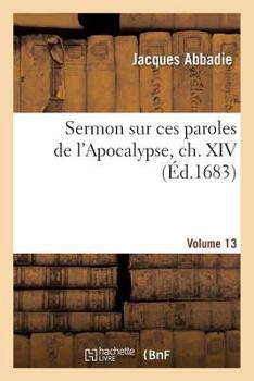 Paperback Sermon Sur Ces Paroles de l'Apocalypse, Ch. XIV, V. 13: : Prononcé À l'Occasion de la Mort de Son Altesse Sérénissime Madame La Princesse... [French] Book