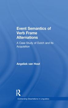 Event Semantics of Verb Frame Alternations: A Case Study of Dutch and Its Acquisition (Outstanding Dissertations in Linguistics) - Book  of the Outstanding Dissertations in Linguistics