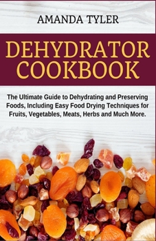 Paperback Dehydrator Cookbook: The Ultimate Guide to Dehydrating and Preserving Foods, Including Easy Food Drying Techniques for Fruits, Vegetables, Book