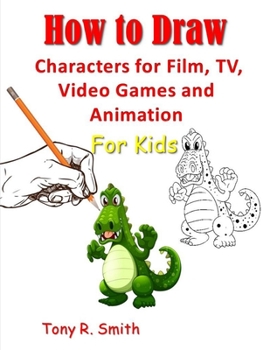 How to Draw Characters for Film: TV, Video Games and Animation for Kids: Step by Step Techniques (I Can Draw)