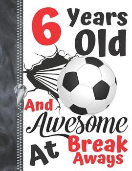 6 Years Old And Awesome At Break Aways: Soccer Ball Doodling & Drawing Art Book Sketchbook For Boys And Girls