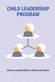 Paperback Child Leadership Program: Enhance Leadership Skills In Children And Students: The Process Of Creating A Leader In A Child Book