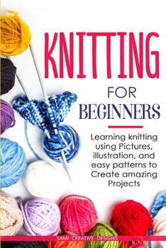 Paperback Knitting for Beginners: Learning knitting using pictures, illustration, and easy patterns to create amazing projects Book