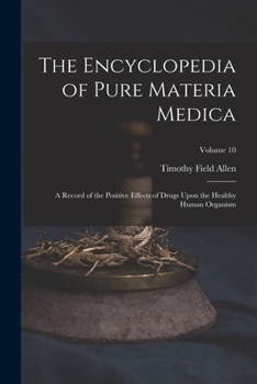 Paperback The Encyclopedia of Pure Materia Medica: A Record of the Positive Effects of Drugs Upon the Healthy Human Organism; Volume 10 Book