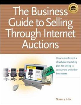 Paperback The Business Guide to Selling Through Internet Auctions: How to Implement a Structured Marketing Plan for Selling to Consumers and Other Businesses Book