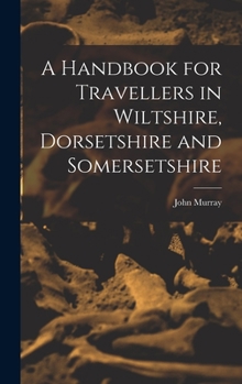 Hardcover A Handbook for Travellers in Wiltshire, Dorsetshire and Somersetshire Book