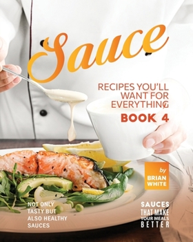 Paperback Sauce Recipes You'll Want for Everything - Book 4: Not Only Tasty but Also Healthy Sauces Book