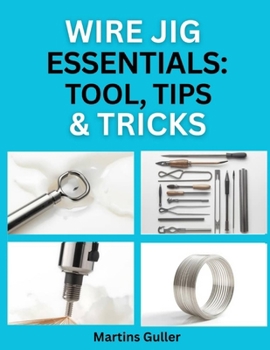 Paperback Wire Jig Essentials: Tools, Tips & Tricks: Everything You Need to Know Before You Start: Wire Types, Jig Setup, Finishing, and More Book