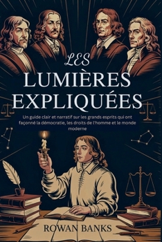 Paperback Les Lumières Expliquées: Un guide clair et narratif sur les grands esprits qui ont façonné la démocratie, les droits de l'homme et le monde moderne [French] Book