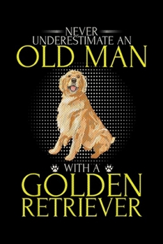 Never Underestimate An Old Man With A Golden Retriever: Never Underestimate An Old Man With A Golden Retriever Funny  Journal/Notebook Blank Lined Ruled 6x9 100 Pages