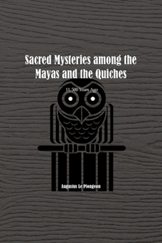 Sacred Mysteries among the Mayas and the Quiches - 11, 500 Years Ago: In Times Anterior to the Temple of Solomon