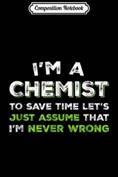 Paperback Composition Notebook: I'm A Chemist To Save Time Let's Assume Im Never Wrong Journal/Notebook Blank Lined Ruled 6x9 100 Pages Book