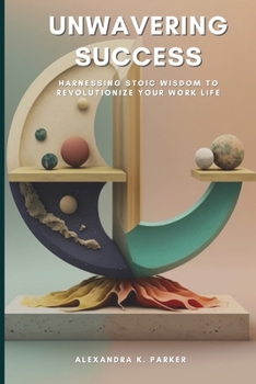 Paperback Unwavering Success: Harnessing Stoic Wisdom to Revolutionize Your Work Life Book