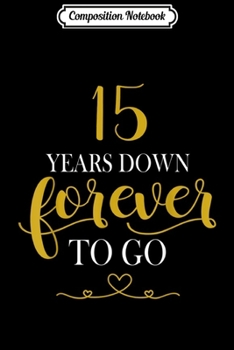 Composition Notebook: 15th Wedding Anniversary 15 Years Down Forever To Go Journal/Notebook Blank Lined Ruled 6x9 100 Pages