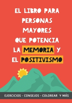 El libro para personas mayores que potencia la memoria y el positivismo: Ejercicios, Consejos, Colorear y más. Cuaderno de trabajo. Entrena tu Mente. Ejercicios prácticos para estimular la memoria
