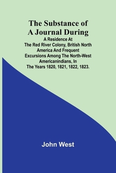 Paperback The Substance of a Journal During a Residence at the Red River Colony, British North America and Frequent Excursions Among the North-West AmericanIndi Book