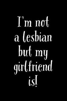I'm Not A Lesbian: But My Girlfriend Is - Humorous Lesbian Same Sex Couple Saying - Lined Notebook - Gift For Lesbian Couple Idea