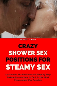 Crazy Shower Sex Positions for Steamy Sex: 13+ Shower Sexual Positions and Step By Step Instructions on How to Do It in the Most Pleasurable Way Possible