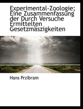 Experimental-Zoologie; Eine Zusammenfassung Der Durch Versuche Ermittelten Gesetzmaszigkeiten Tieris
