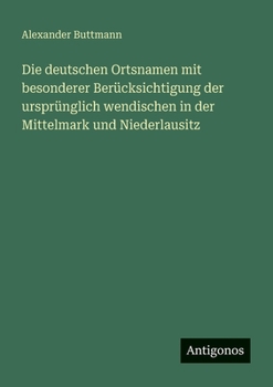 Paperback Die deutschen Ortsnamen mit besonderer Berücksichtigung der ursprünglich wendischen in der Mittelmark und Niederlausitz [German] Book