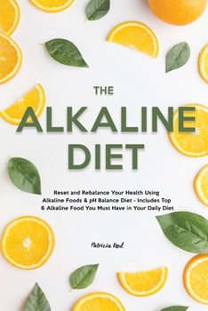 Paperback The Alkaline Diet: Reset and Rebalance Your Health Using Alkaline Foods & pH Balance Diet - Includes Top 6 Alkaline Food You Must Have in Book
