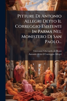 Pitture Di Antonio Allegri Detto Il Correggio Esistenti In Parma Nel Monistero Di San Paolo...