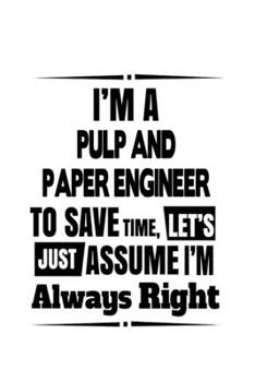 Paperback I'm A Pulp And Paper Engineer To Save Time, Let's Assume That I'm Always Right: Cool Pulp And Paper Engineer Notebook, Journal Gift, Diary, Doodle Gif Book