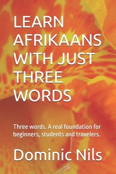 LEARN AFRIKAANS WITH JUST THREE WORDS: Three words. A real foundation for beginners, students and travelers.