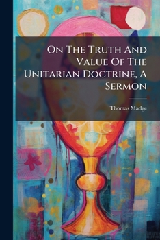 Paperback On The Truth And Value Of The Unitarian Doctrine, A Sermon Book
