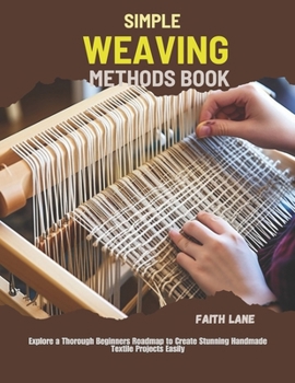 Paperback Simple Weaving Methods Book: Explore a Thorough Beginners Roadmap to Create Stunning Handmade Textile Projects Easily Book