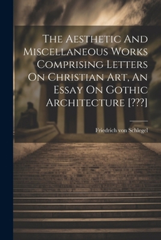 Paperback The Aesthetic And Miscellaneous Works Comprising Letters On Christian Art, An Essay On Gothic Architecture [ ] Book