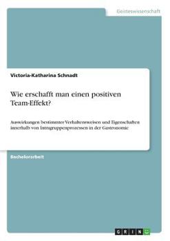 Paperback Wie erschafft man einen positiven Team-Effekt?: Auswirkungen bestimmter Verhaltensweisen und Eigenschaften innerhalb von Intragruppenprozessen in der [German] Book