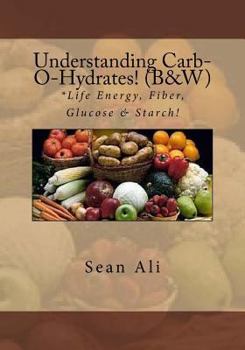 Paperback Understanding Carb-O-Hydrates! (B&W): *Life Energy, Fiber, Glucose & Starch! Book