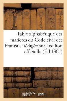 Paperback Table Alphabétique Des Matières Du Code Civil Des Français, Rédigée Sur l'Édition Officielle [French] Book