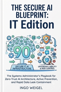 Paperback The Secure AI Blueprint: IT Edition: The Systems Administrator's Playbook for Zero-Trust AI Architecture, Active Prevention, and Rapid Data Leak Conta Book