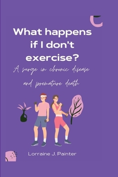 Paperback What happens if I don't exercise?: A surge in chronic disease and premature death Book
