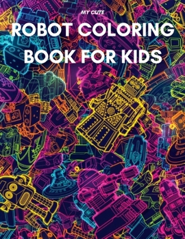 Paperback My Cute Robot Coloring Book for Kids: Fun Robot Coloring Pages with 46 Unique Illustrations - An Activity Book for Kids to Understand bot, robotics an Book