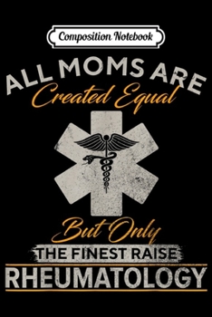 Composition Notebook: The Finest Moms Raise Rheumatology Doctor Rheumatologist  Journal/Notebook Blank Lined Ruled 6x9 100 Pages