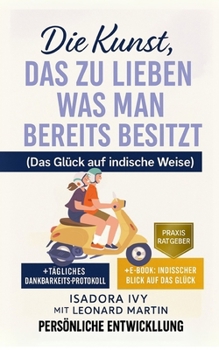 Die Kunst, das zu lieben, was man bereits besitzt (Das Glück auf indische Weise) (German Edition)