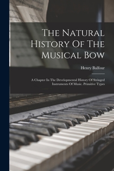 Paperback The Natural History Of The Musical Bow: A Chapter In The Developmental History Of Stringed Instruments Of Music. Primitive Types Book