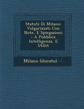 Paperback Statuti Di Milano: Volgarizzati Con Note, E Spiegazioni: A Pubblica Intelligenza, E Utilit [Italian] Book