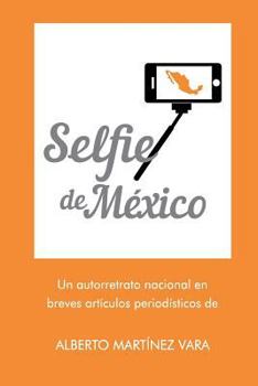 Paperback Selfie de Mexico: Autorretrato nacional en breves artículos periodísticos de Alberto Martínez Vara [Spanish] Book