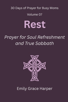 30 Days of Prayer for Busy Moms, Volume 07: Rest: Prayer for Soul Refreshment and True Sabbath