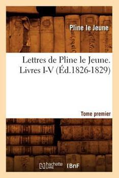 Paperback Lettres de Pline Le Jeune. Tome Premier. Livres I-V, (Éd.1826-1829) [French] Book