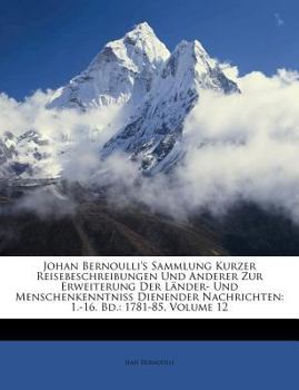 Paperback Johan Bernoulli's Sammlung Kurzer Reisebeschreibungen Und Anderer Zur Erweiterung Der L?nder- Und Menschenkenntniss Dienender Nachrichten: 1.-16. Bd.: [German] Book