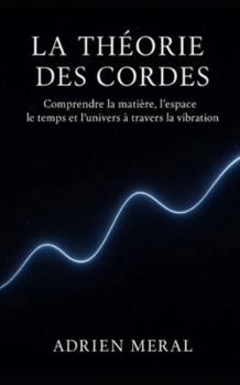 Paperback La Théorie des Cordes: Comprendre la matière, l'espace, le temps et l'univers à travers la vibration [French] Book