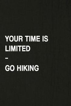 Your Time Is Limited, Go Hiking: Hiking Log Book, Complete Notebook Record of Your Hikes. Ideal for Walkers, Hikers and Those Who Love Hiking
