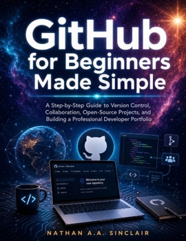 Paperback GitHub for Beginners Made Simple: A Step-by-Step Guide to Version Control, Collaboration, Open-Source Projects, and Building a Professional Developer Book