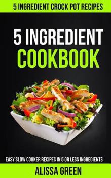Paperback 5 Ingredient Cookbook: Easy Slow Cooker Recipes in Five or Less Ingredients (5 Ingredient Crockpot Recipes) Book