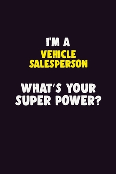 I'M A Vehicle Salesperson, What's Your Super Power?: 6X9 120 pages Career  Notebook Unlined  Writing Journal